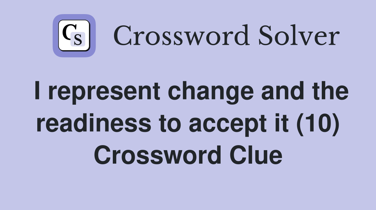 I represent change and the readiness to accept it (10) Crossword Clue