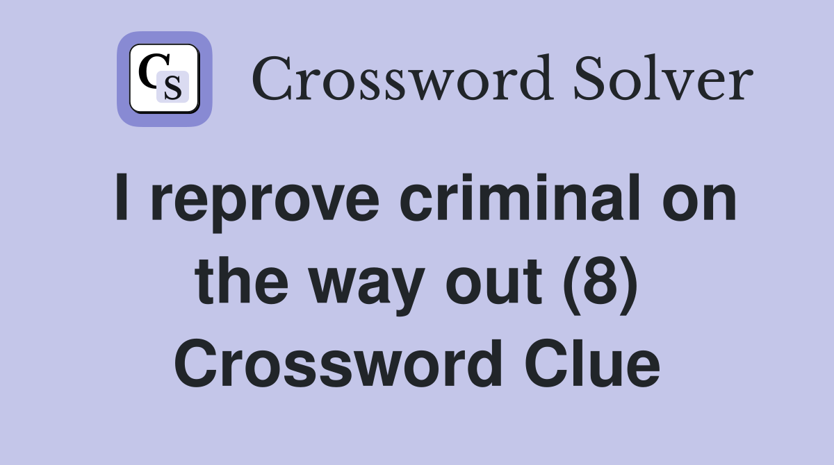 I reprove criminal on the way out (8) Crossword Clue