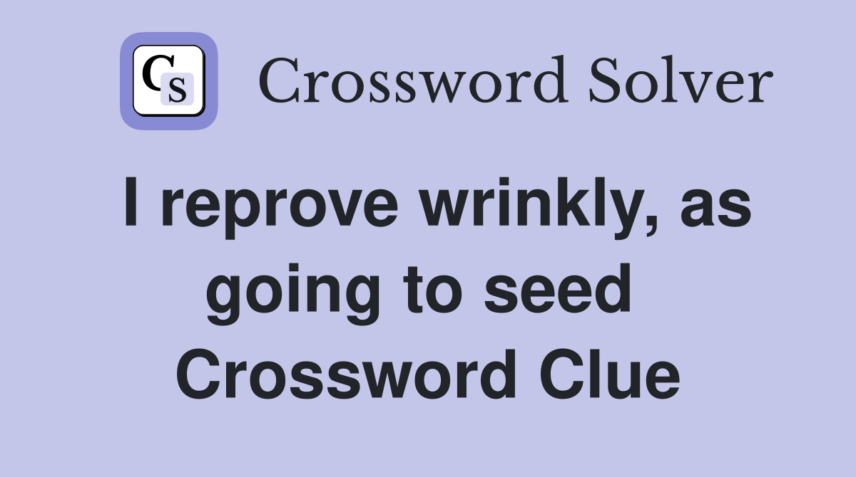 I reprove wrinkly, as going to seed  Crossword Clue