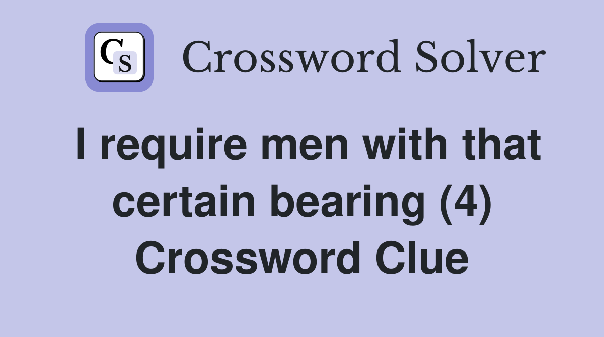I require men with that certain bearing (4) Crossword Clue