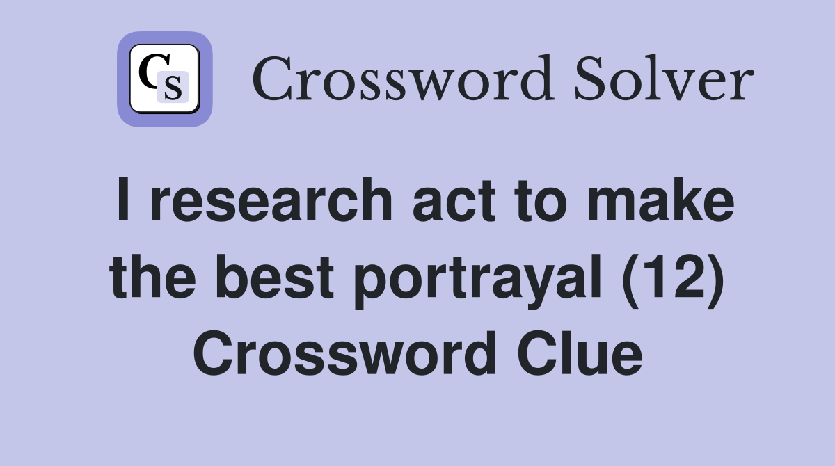 I research act to make the best portrayal (12) Crossword Clue