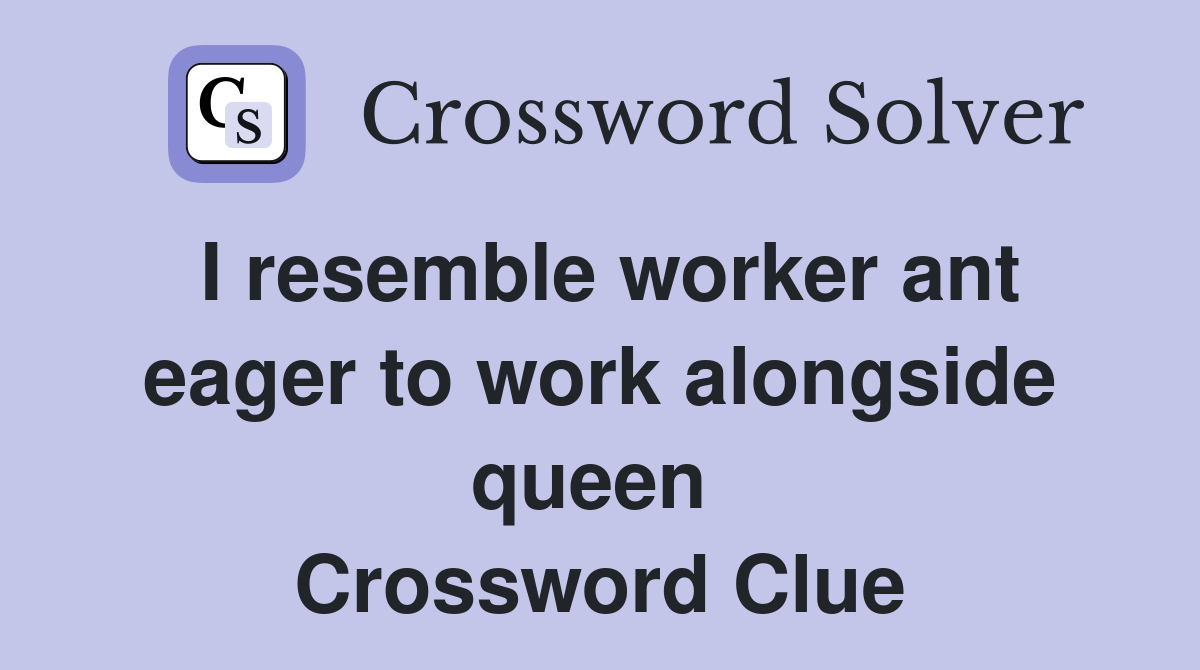 I resemble worker ant eager to work alongside queen  Crossword Clue