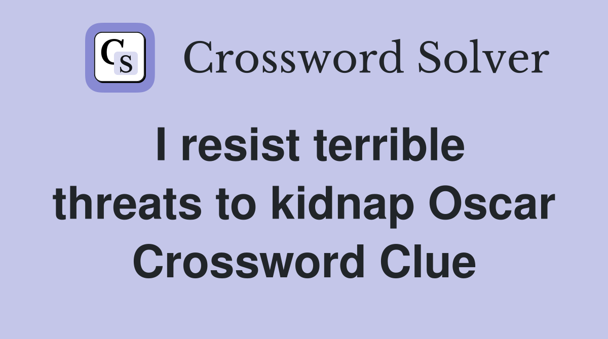 I resist terrible threats to kidnap Oscar Crossword Clue