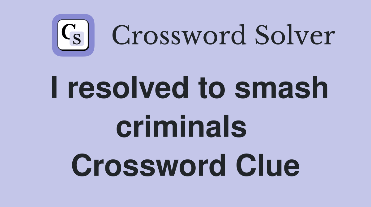 I resolved to smash criminals  Crossword Clue