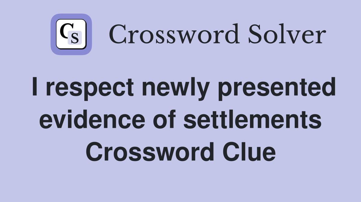 I respect newly presented evidence of settlements Crossword Clue