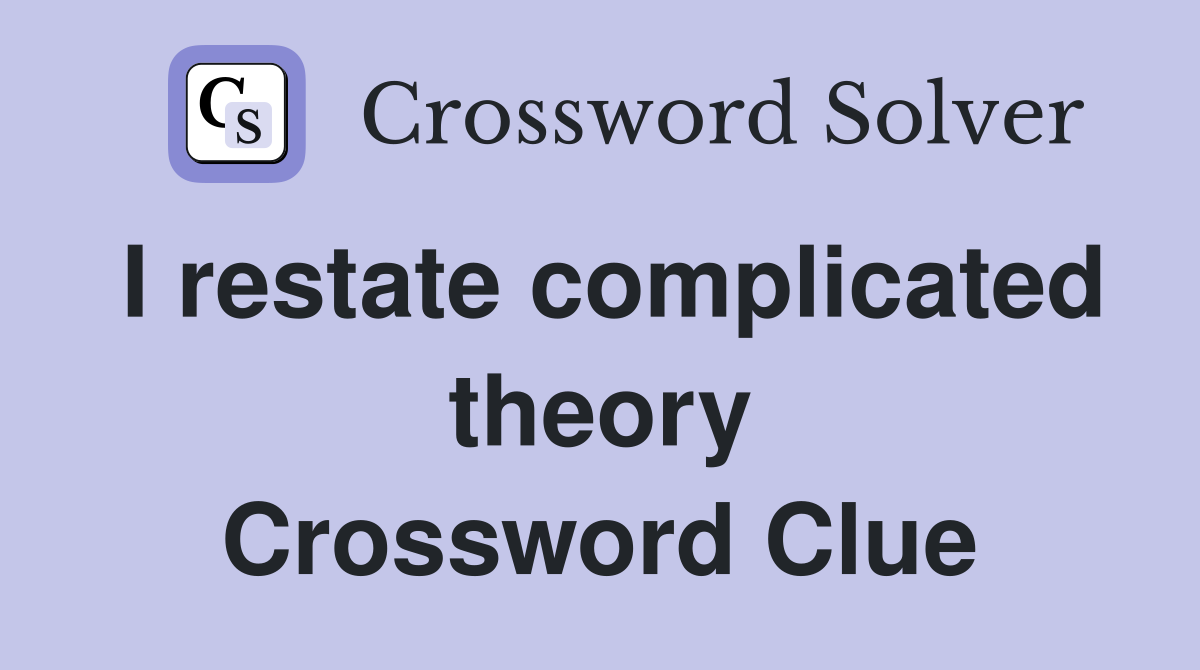 I restate complicated theory Crossword Clue