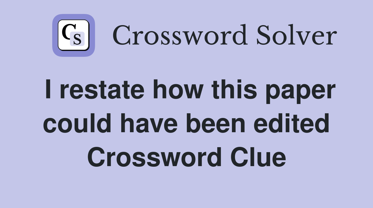 I restate how this paper could have been edited Crossword Clue