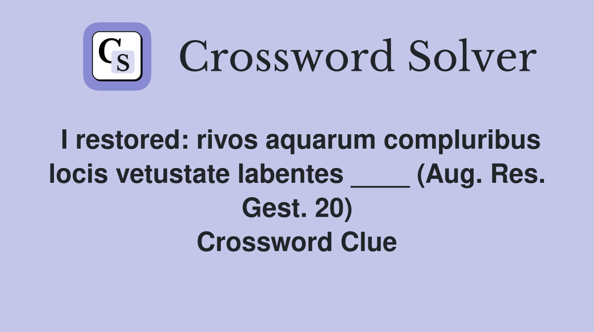I restored: rivos aquarum compluribus locis vetustate labentes ____ (Aug. Res. Gest. 20) Crossword Clue