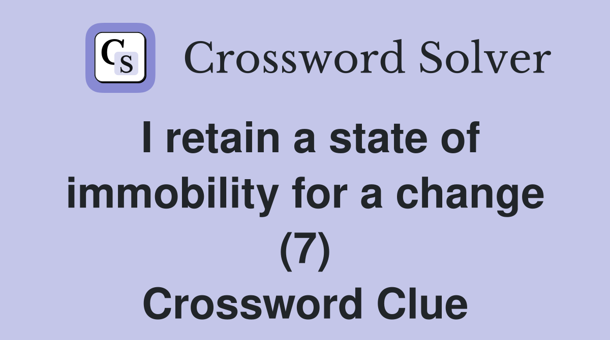 I retain a state of immobility for a change (7) Crossword Clue