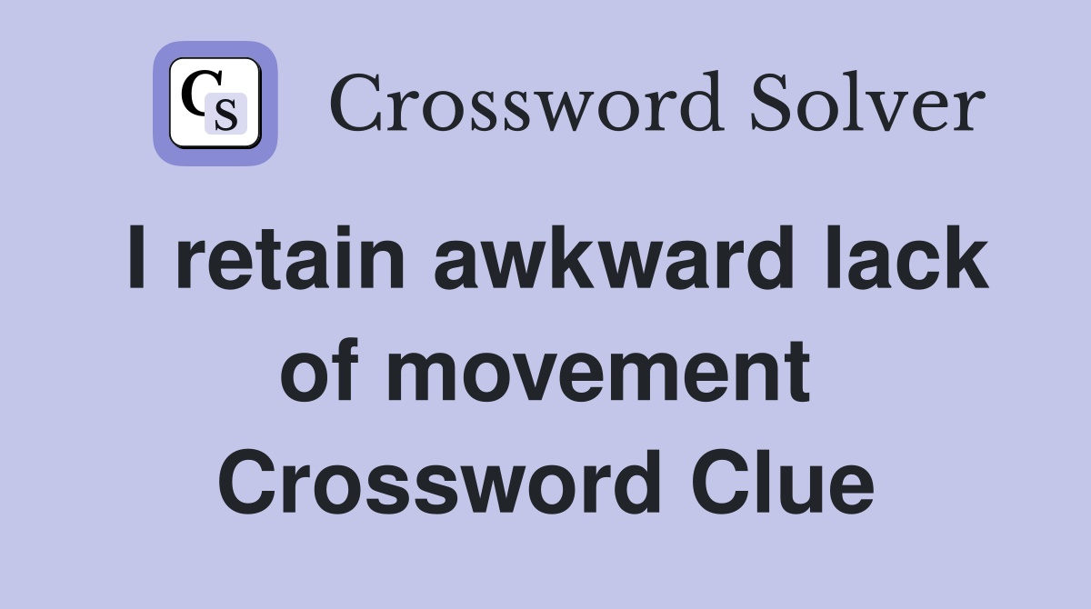 I retain awkward lack of movement Crossword Clue