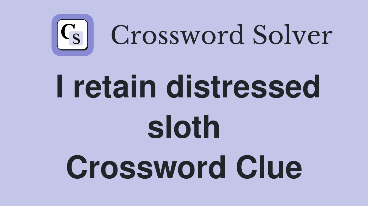 I retain distressed sloth Crossword Clue