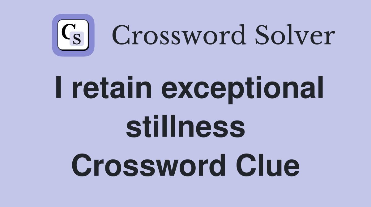 I retain exceptional stillness Crossword Clue
