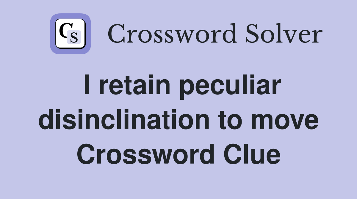 I retain peculiar disinclination to move Crossword Clue