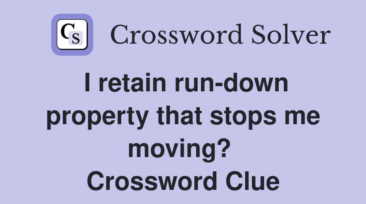 I retain run-down property that stops me moving?  Crossword Clue