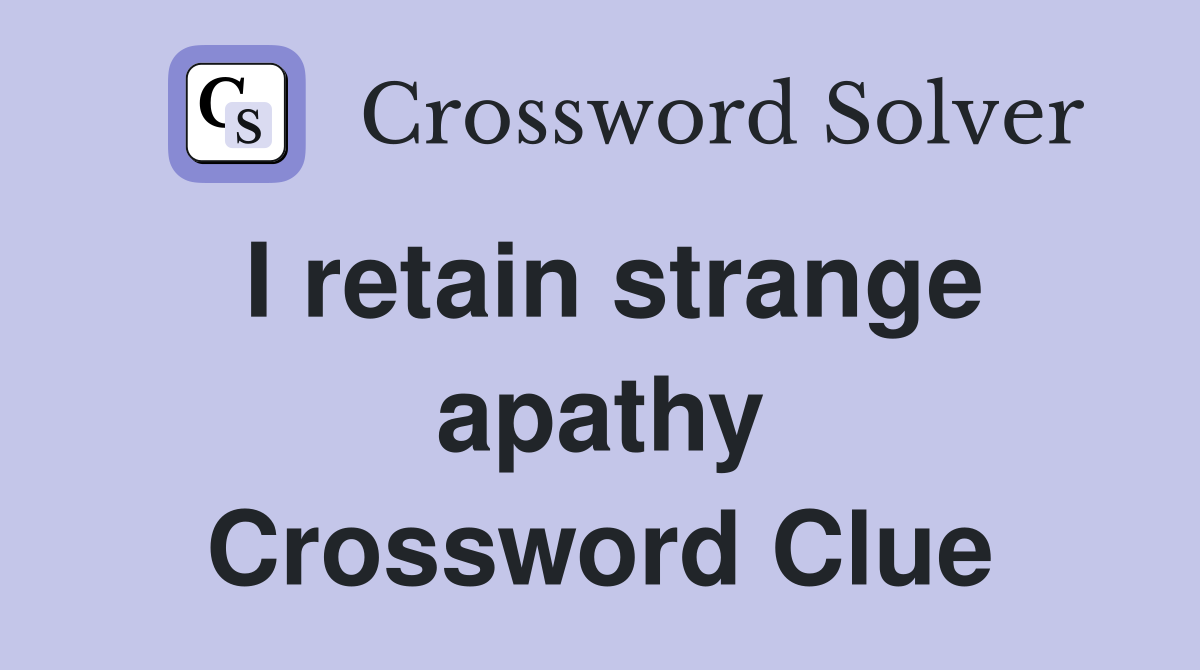 I retain strange apathy Crossword Clue