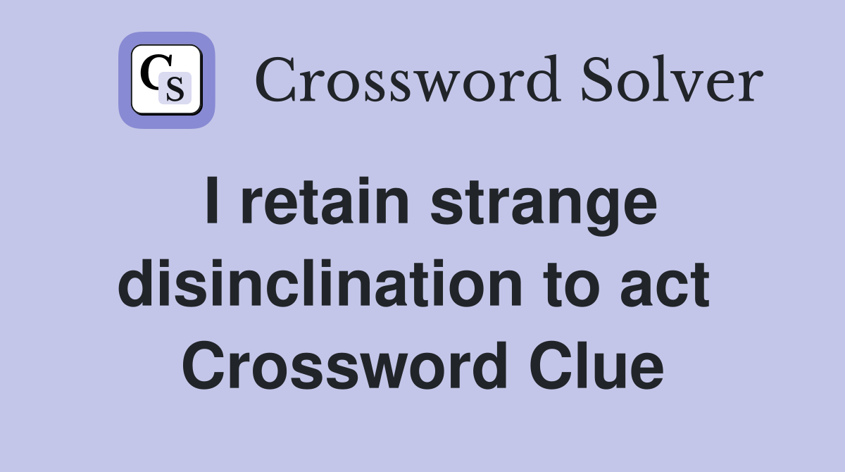 I retain strange disinclination to act  Crossword Clue