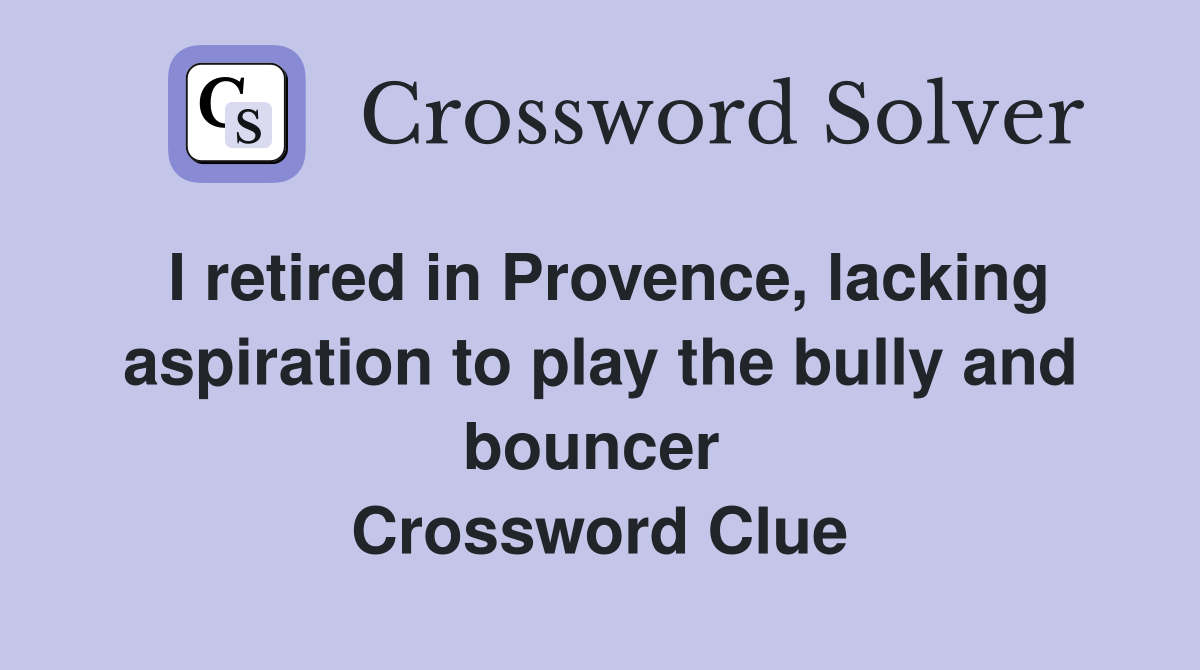 I retired in Provence, lacking aspiration to play the bully and bouncer  Crossword Clue