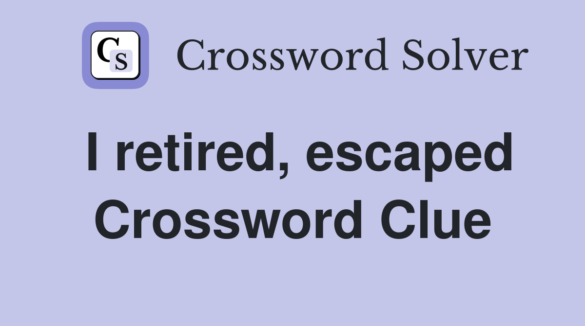 I retired, escaped Crossword Clue