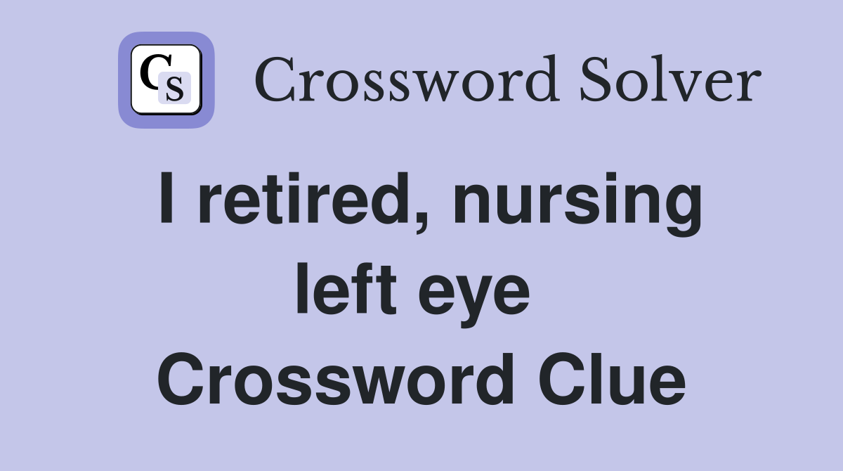 I retired, nursing left eye  Crossword Clue