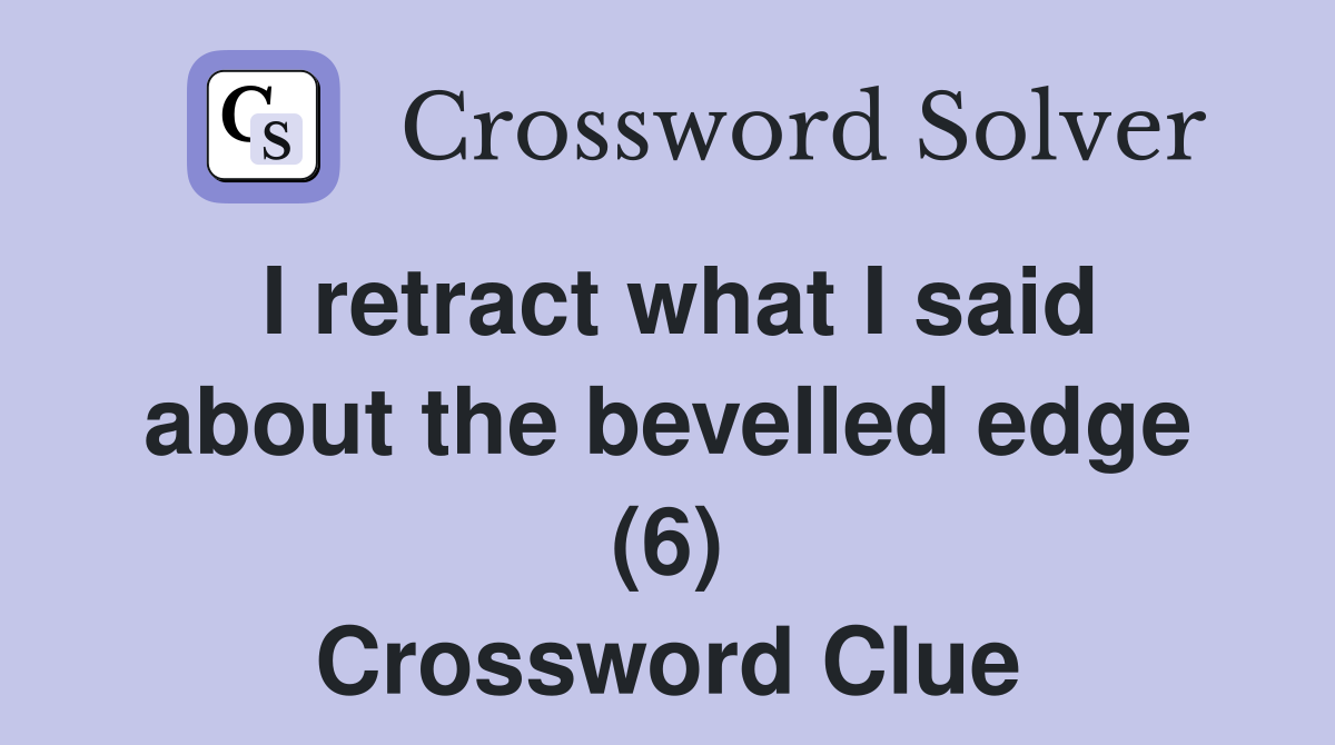 I retract what I said about the bevelled edge (6) Crossword Clue