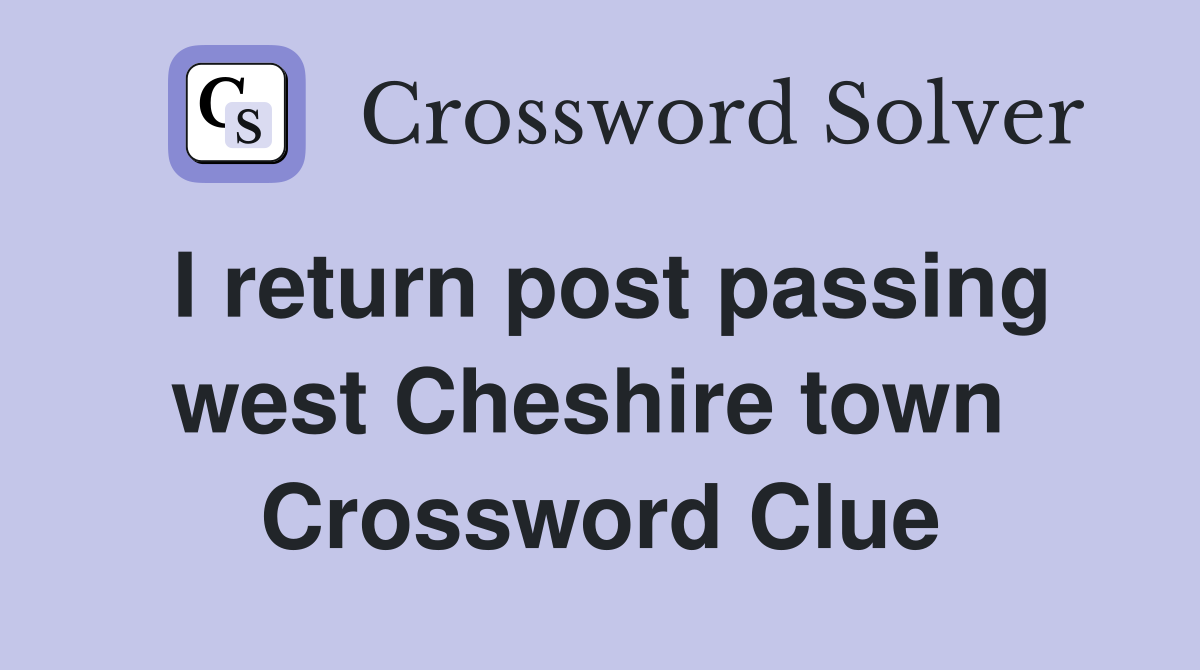 I return post passing west Cheshire town  Crossword Clue