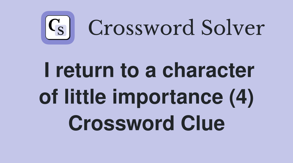 I return to a character of little importance (4) Crossword Clue