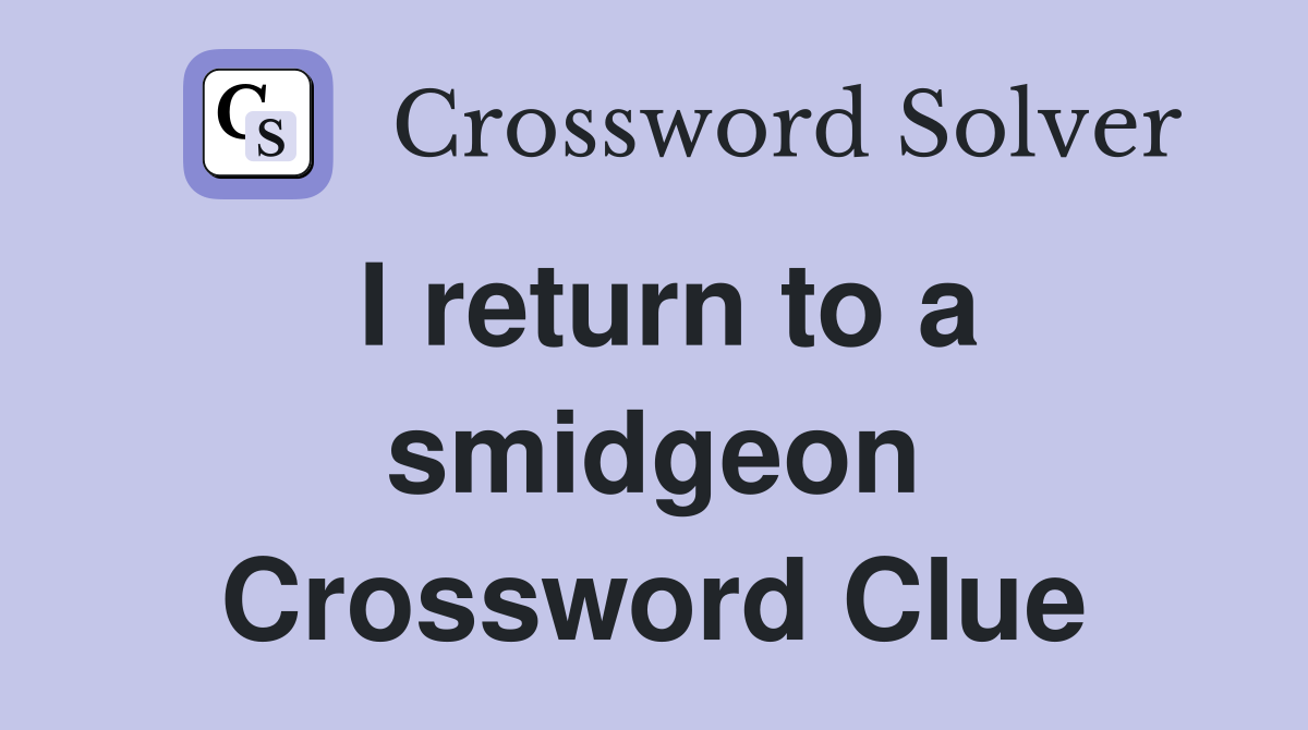 I return to a smidgeon Crossword Clue