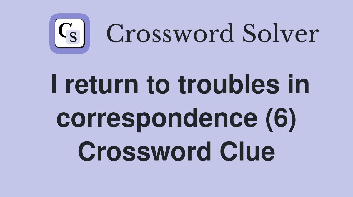 I return to troubles in correspondence (6) Crossword Clue
