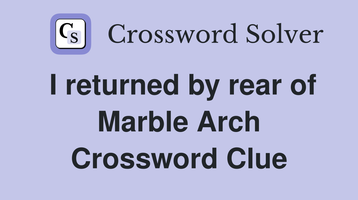 I returned by rear of Marble Arch Crossword Clue