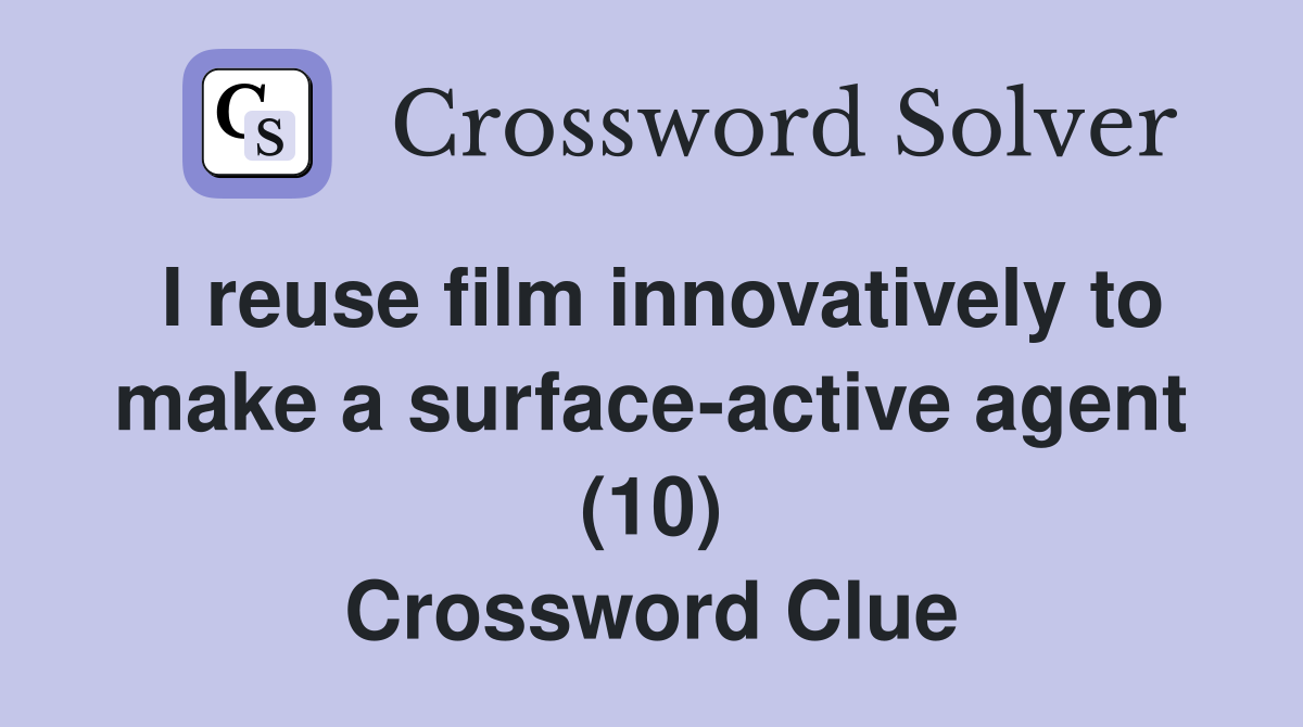 I reuse film innovatively to make a surface-active agent (10) Crossword Clue