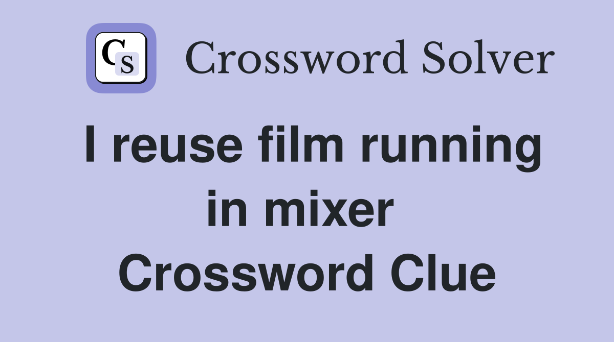 I reuse film running in mixer  Crossword Clue