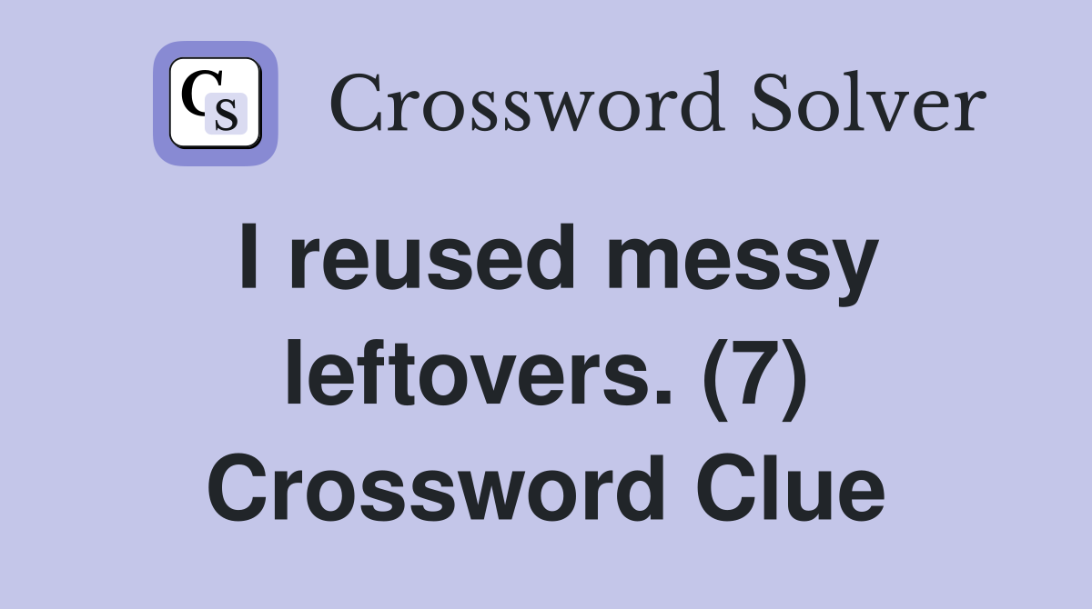 I reused messy leftovers. (7) Crossword Clue
