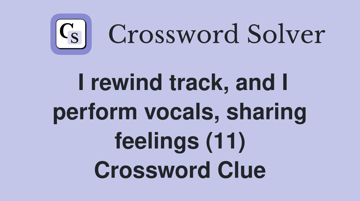 I rewind track, and I perform vocals, sharing feelings (11) Crossword Clue