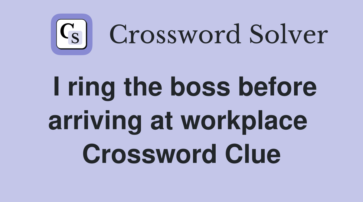 I ring the boss before arriving at workplace  Crossword Clue