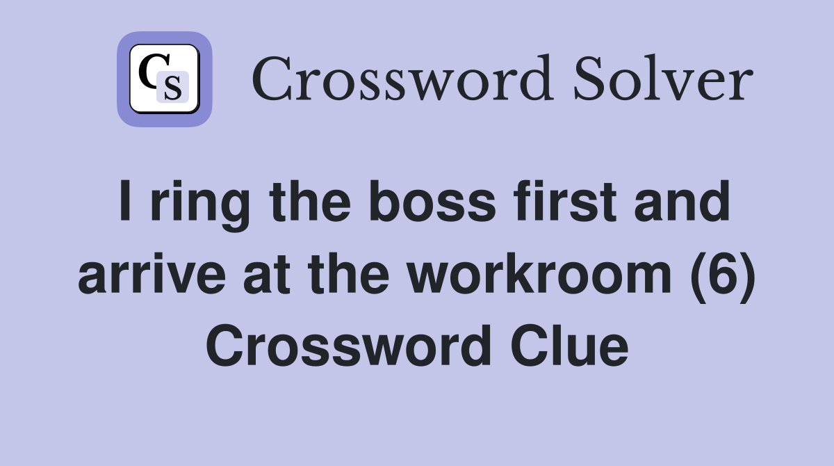 I ring the boss first and arrive at the workroom (6) Crossword Clue