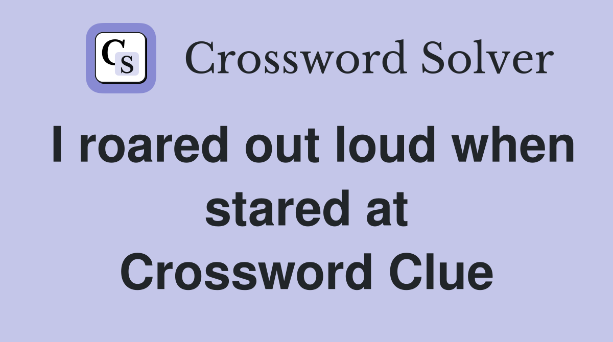I roared out loud when stared at Crossword Clue
