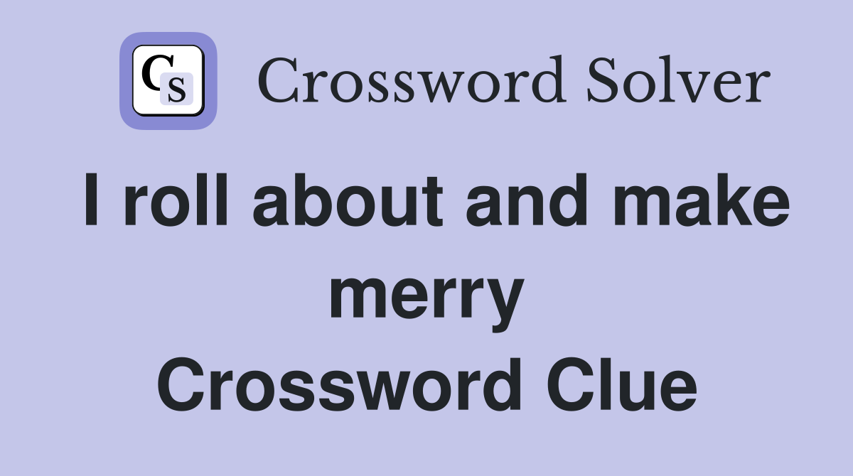 I roll about and make merry Crossword Clue
