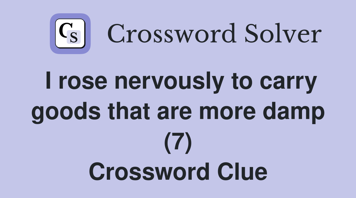 I rose nervously to carry goods that are more damp (7) Crossword Clue
