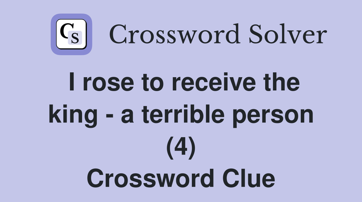 I rose to receive the king - a terrible person (4) Crossword Clue