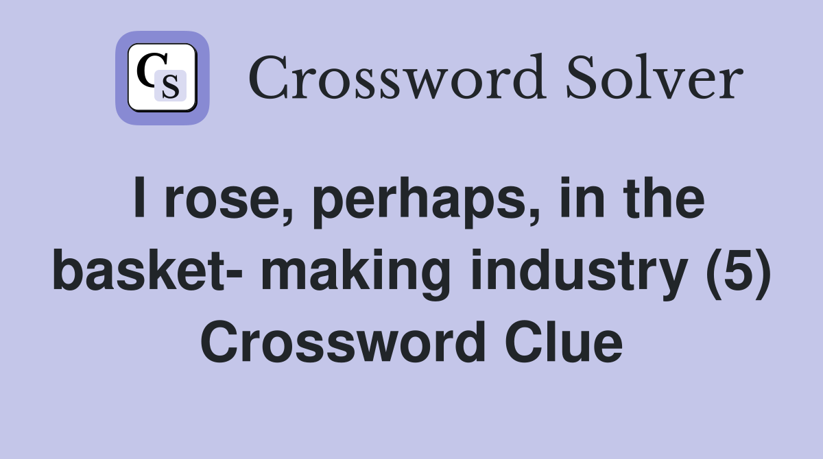 I rose, perhaps, in the basket- making industry (5) Crossword Clue