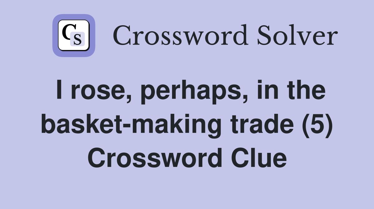 I rose, perhaps, in the basket-making trade (5) Crossword Clue