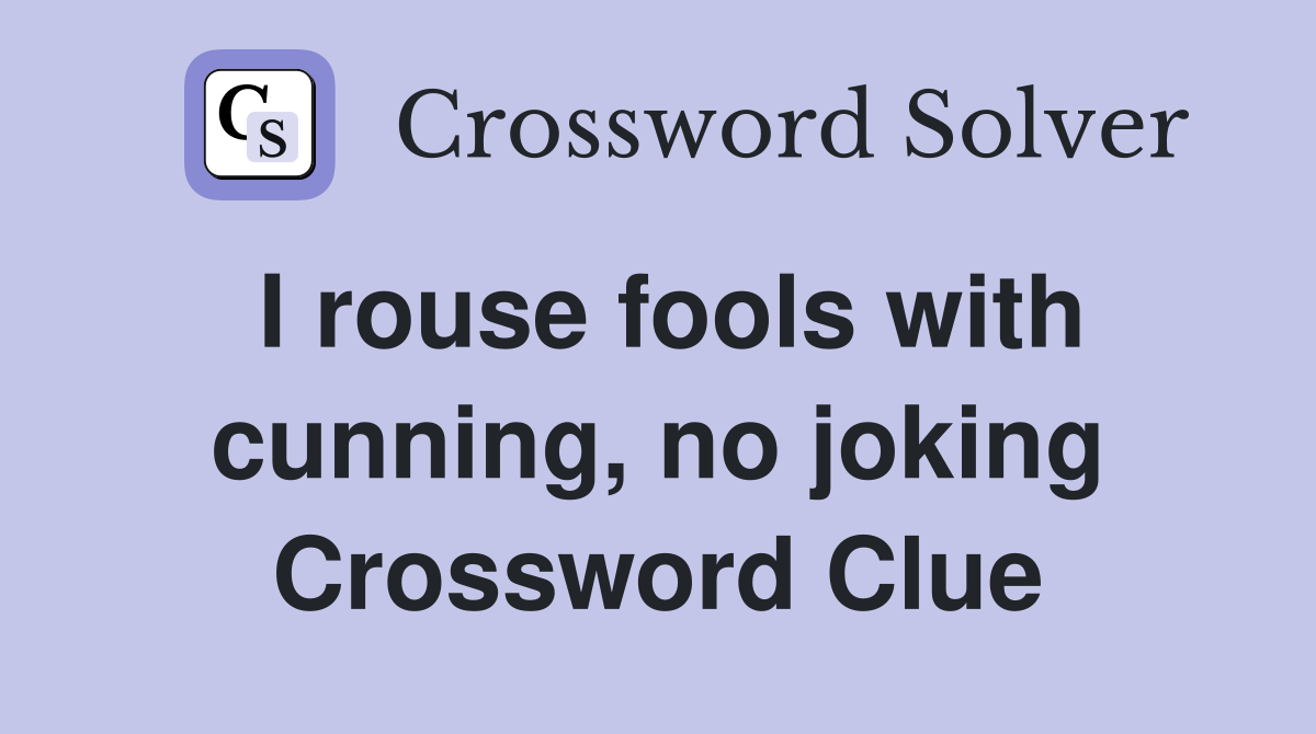 I rouse fools with cunning, no joking Crossword Clue