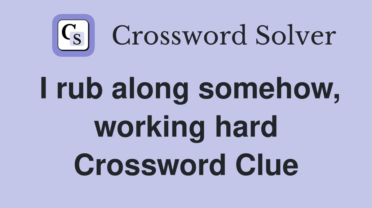 I rub along somehow, working hard Crossword Clue