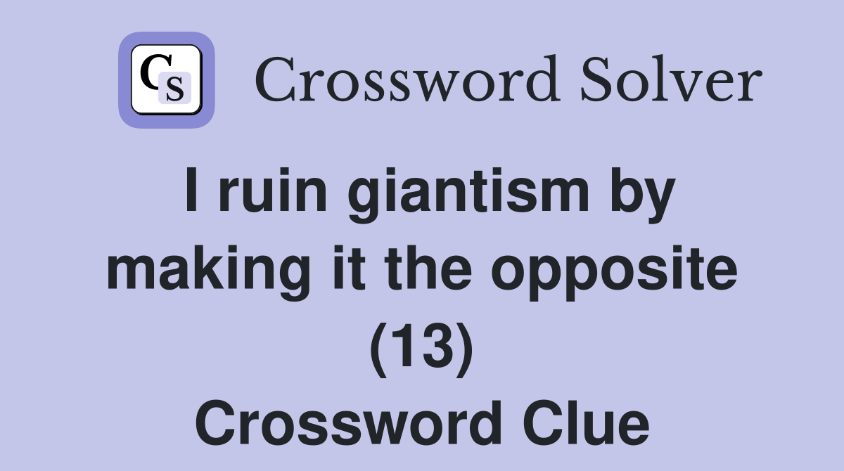 I ruin giantism by making it the opposite (13) Crossword Clue