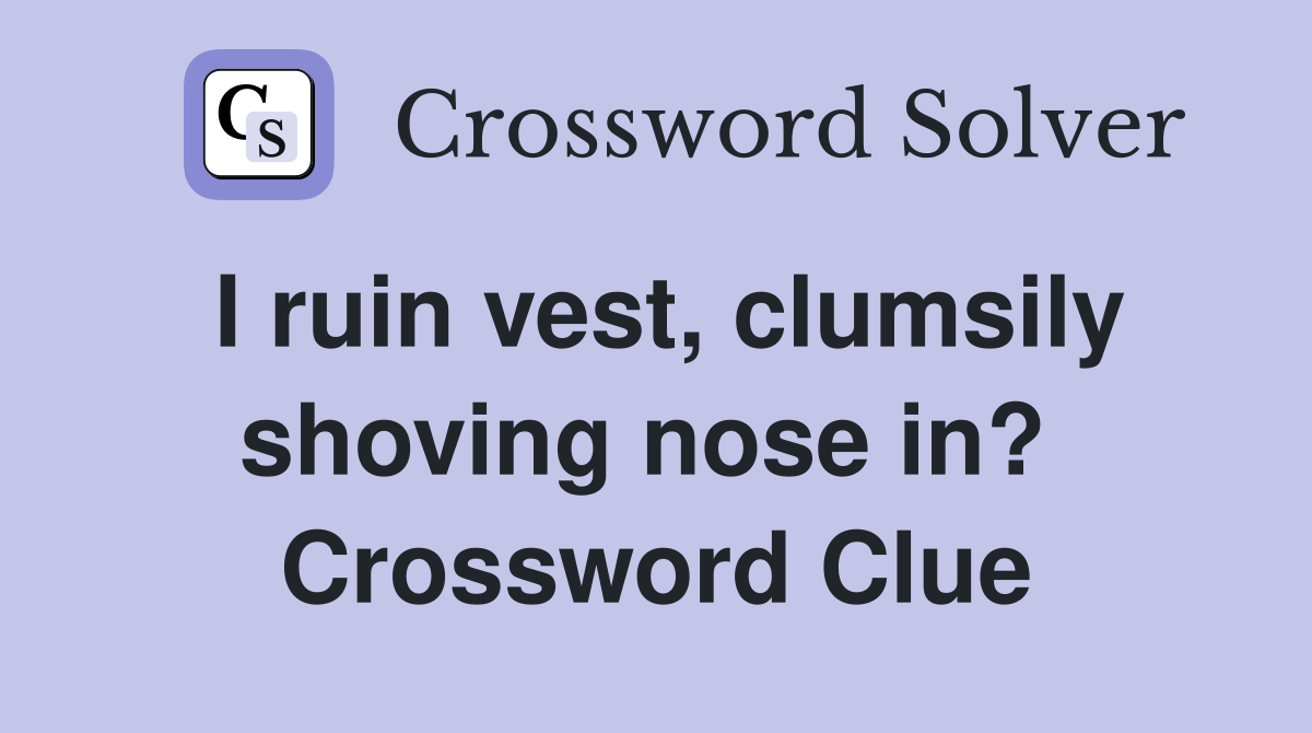 I ruin vest, clumsily shoving nose in?  Crossword Clue