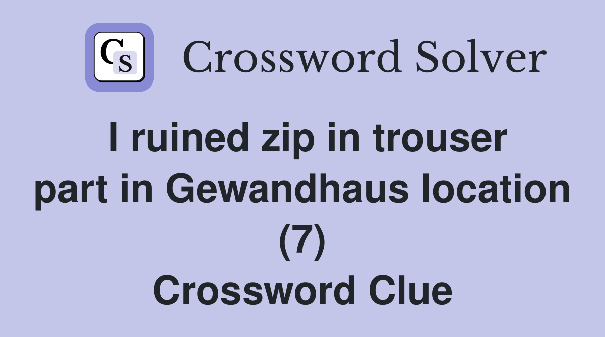 I ruined zip in trouser part in Gewandhaus location (7) Crossword Clue