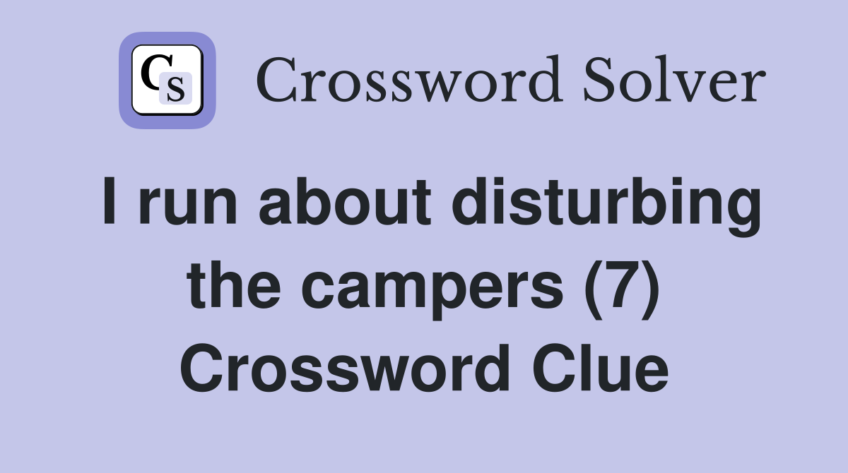 I run about disturbing the campers (7) Crossword Clue