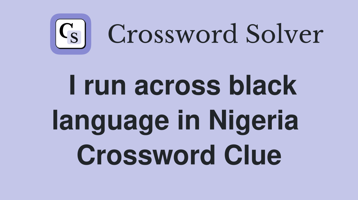 I run across black language in Nigeria  Crossword Clue