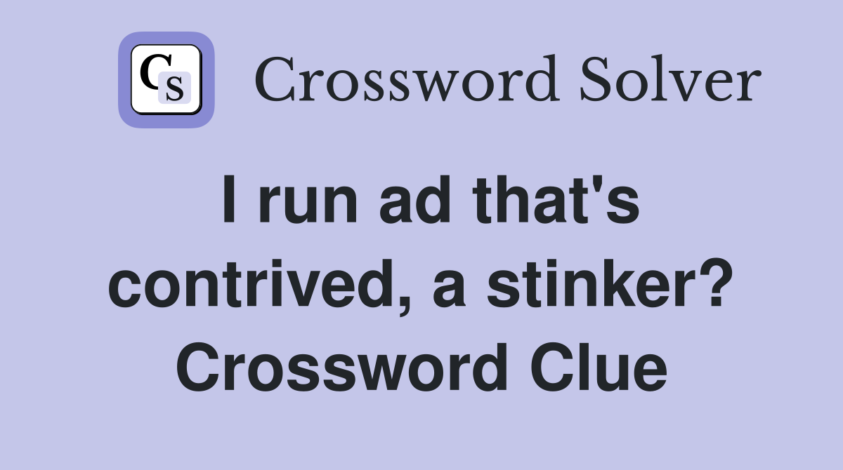 I run ad that's contrived, a stinker? Crossword Clue