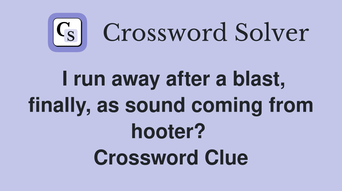 I run away after a blast, finally, as sound coming from hooter?  Crossword Clue